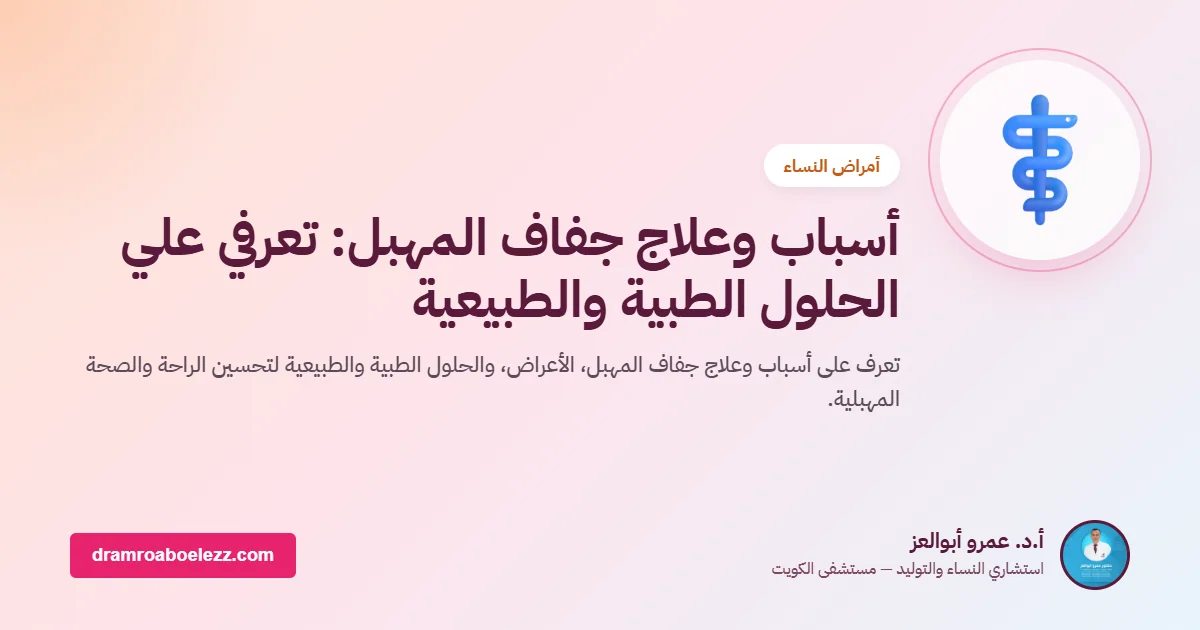أسباب وعلاج جفاف المهبل: تعرفي علي الحلول الطبية والطبيعية