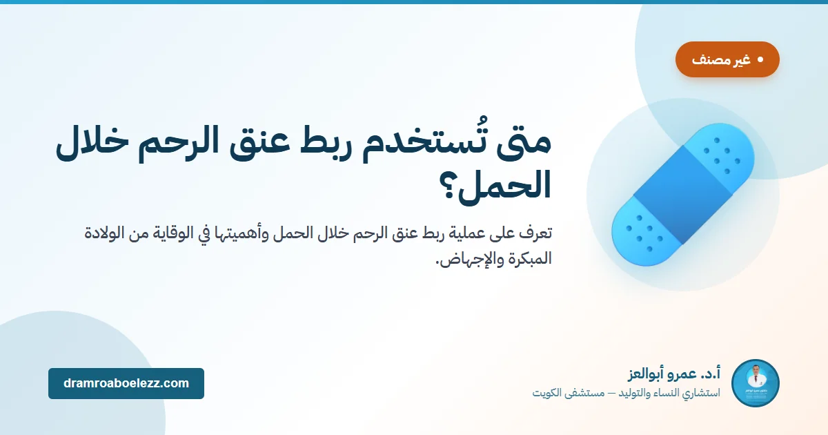 متى تُستخدم ربط عنق الرحم خلال الحمل؟