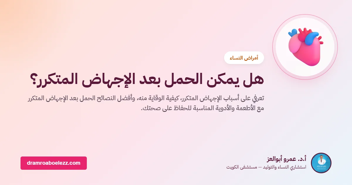 هل يمكن الحمل بعد الإجهاض المتكرر؟