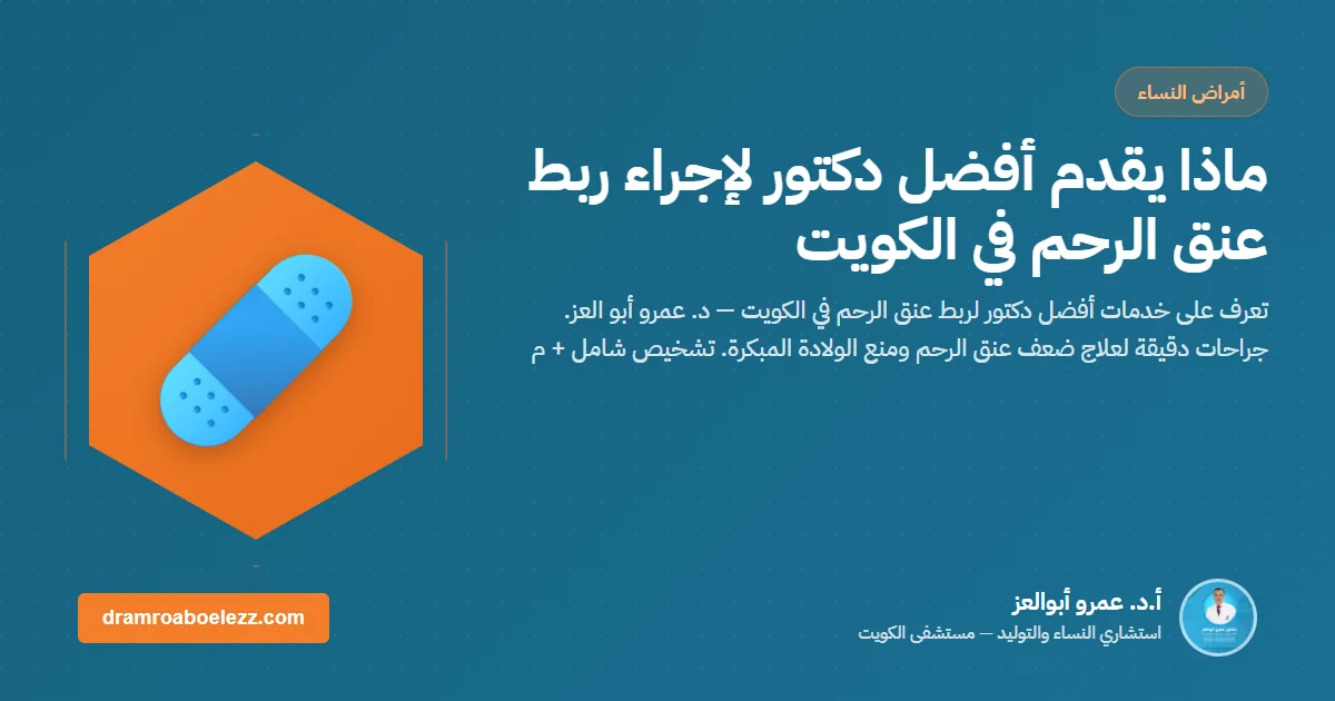 ماذا يقدم أفضل دكتور لإجراء ربط عنق الرحم في الكويت