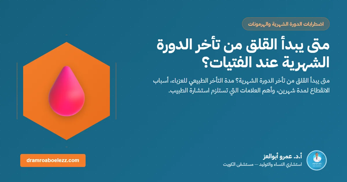 متى يبدأ القلق من تأخر الدورة الشهرية عند الفتيات؟