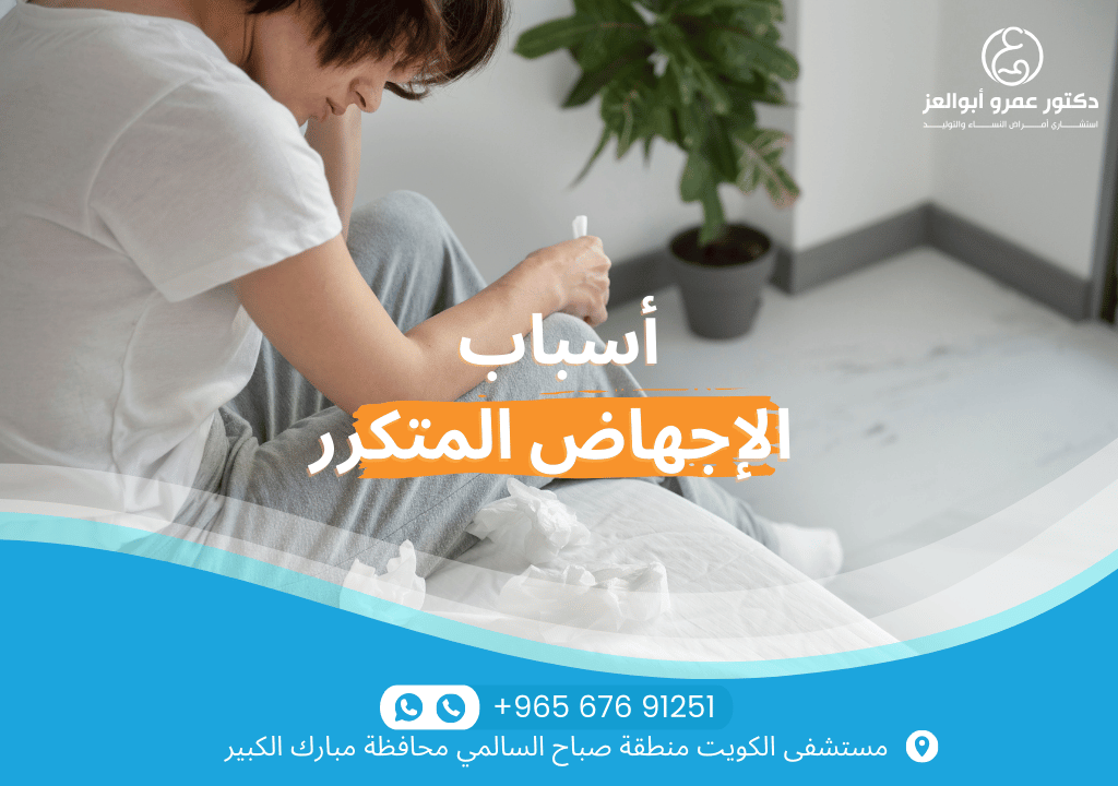 أسباب الإجهاض المتكرر - العمر، المشاكل الجينية، اضطرابات الرحم وأمراض المناعة. تعرفي على الأسباب مع أفضل أطباء الكويت.
